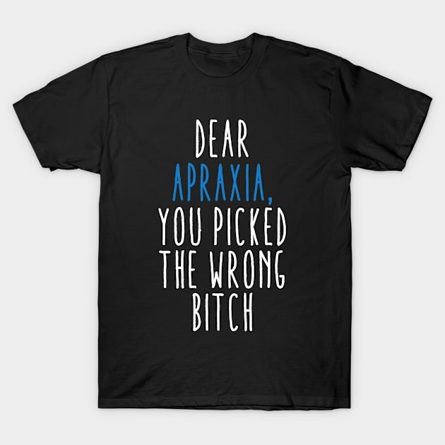 Dear Apraxia You Picked The Wrong Bitch T-Shirt by MerchAndrey